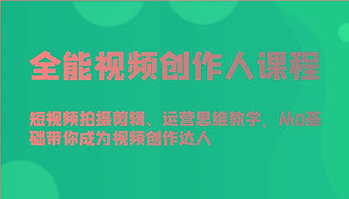 全能视频创作人课程-短视频拍摄剪辑、运营思维教学，从0基础带你成为视频创作达人-男爵娱创[知识付费]