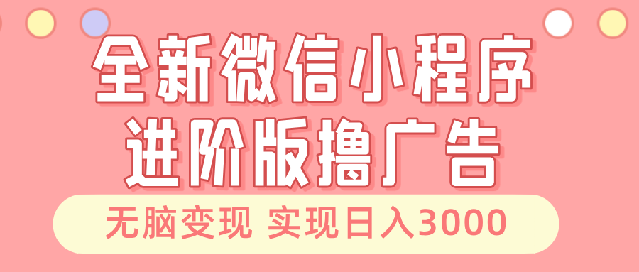 全新微信小程序进阶版撸广告 无脑变现睡后也有收入 日入3000＋-男爵娱创[知识付费]