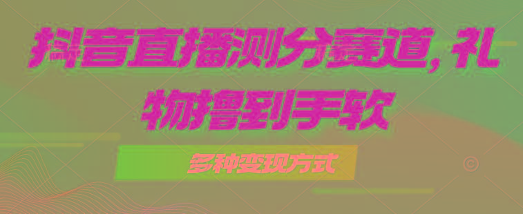 抖音直播测分赛道，多种变现方式，轻松日入1000+-男爵娱创[知识付费]