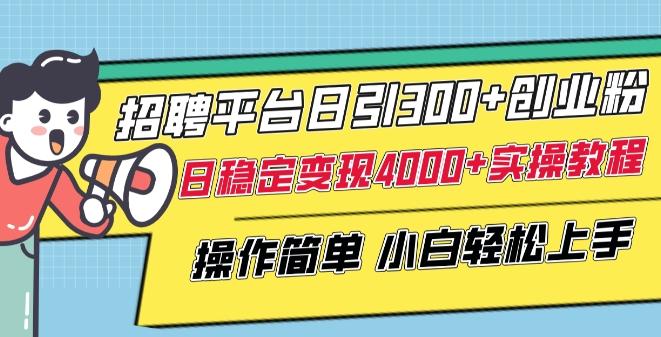招聘平台日引300+创业粉，日稳定变现4000+实操教程小白轻松上手【揭秘】-男爵娱创[知识付费]