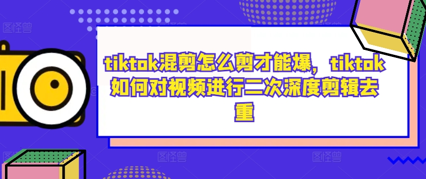 tiktok混剪怎么剪才能爆，tiktok如何对视频进行二次深度剪辑去重-男爵娱创[知识付费]