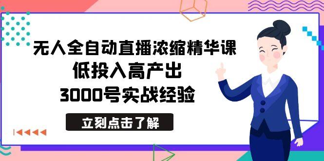 最新无人全自动直播浓缩精华课，低投入高产出，3000号实战经验-男爵娱创[知识付费]