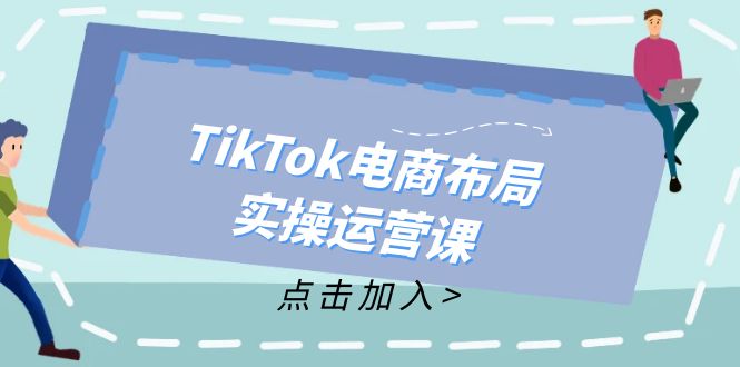 TikTok电商布局实操运营课：从新手到精通，成为TikTok带货运营高手-男爵娱创[知识付费]