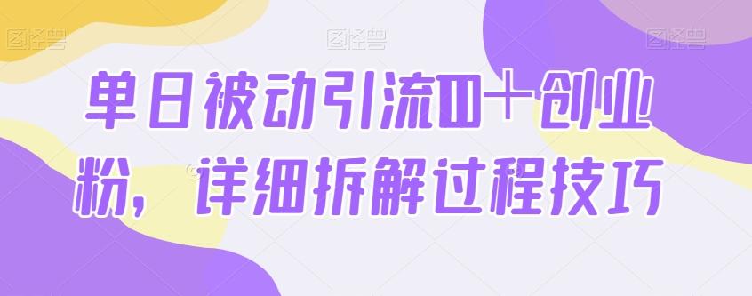 单日被动引流100＋创业粉，详细拆解过程技巧-男爵娱创[知识付费]