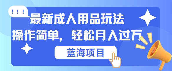 最新成人用品项目玩法，操作简单，动动手，轻松日入几张【揭秘】-男爵娱创[知识付费]
