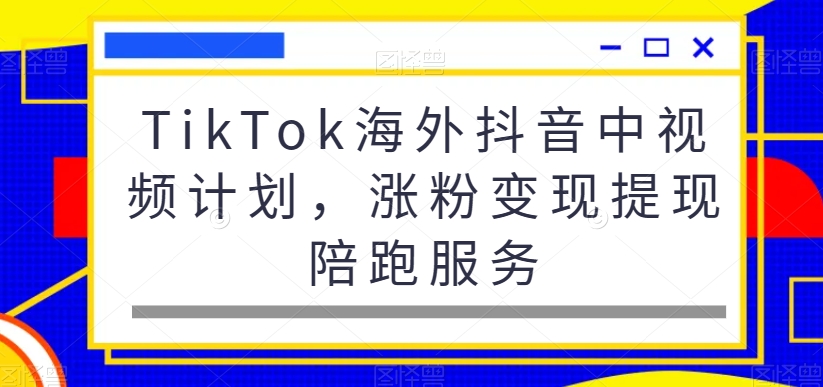 TikTok海外抖音中视频计划，涨粉变现提现陪跑服务-男爵娱创[知识付费]