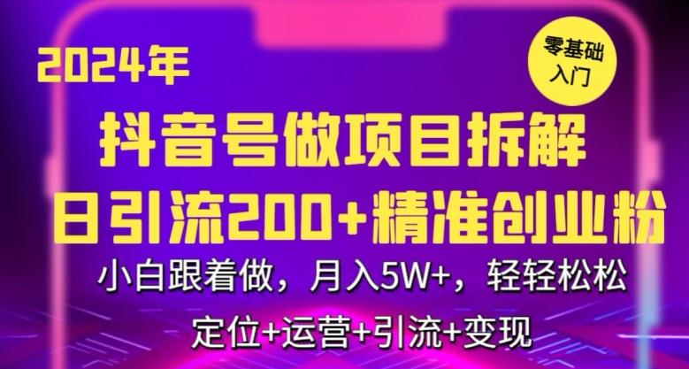 2024年抖音做项目拆解日引流300+创业粉，小白跟着做，月入5万，轻轻松松【揭秘】-男爵娱创[知识付费]