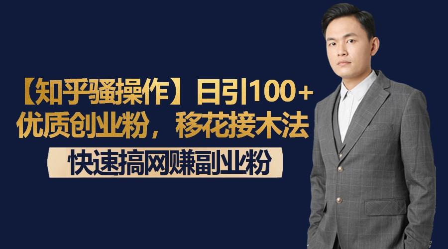 【知乎骚操作】日引100+优质创业粉，移花接木法，快速搞网赚副业粉-男爵娱创[知识付费]