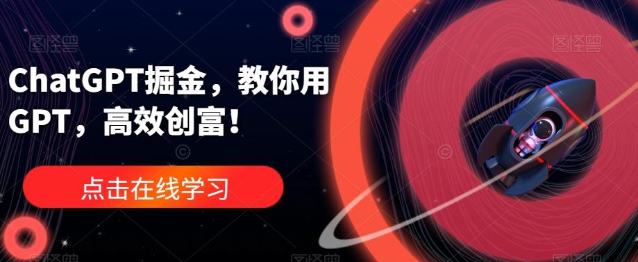 ChatGPT掘金，教你用GPT，高效创富！-男爵娱创[知识付费]