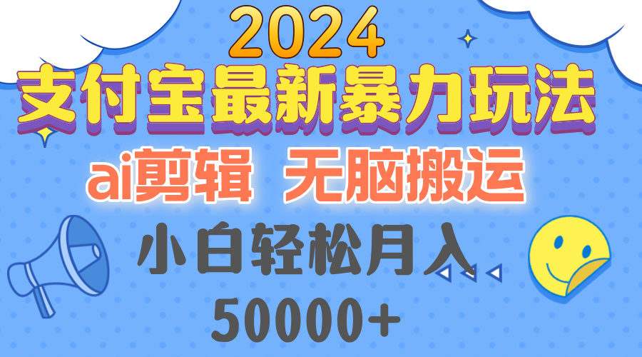 2024支付宝最新暴力玩法，AI剪辑，无脑搬运，小白轻松月入50000+-男爵娱创[知识付费]