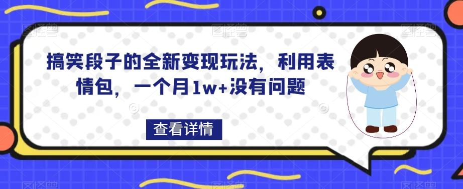 搞笑段子的全新变现玩法，利用表情包，一个月1w+没有问题【揭秘】-男爵娱创[知识付费]