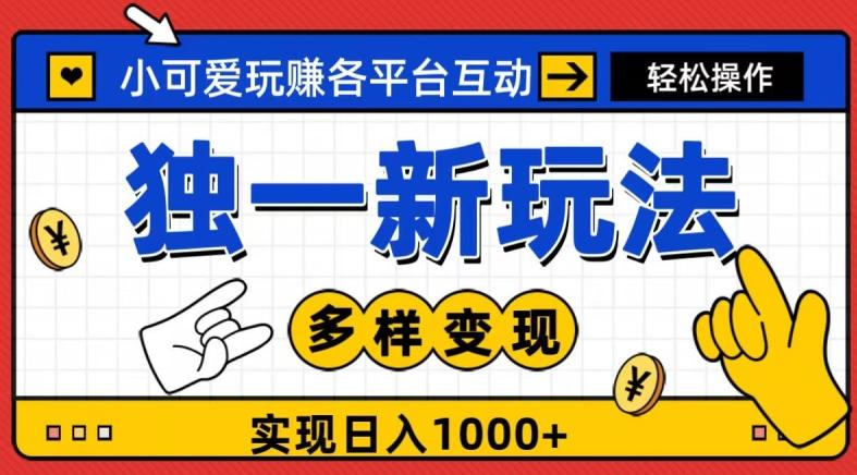 独一玩法，小可爱玩赚各平台互动，变现多样化，实现日入1000+-男爵娱创[知识付费]
