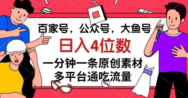 百家号，公众号，大鱼号一分钟一条原创素材，多平台通吃流量，日入4位数【揭秘】-男爵娱创[知识付费]