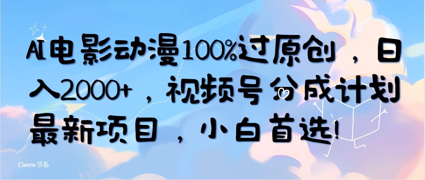 (10052期)AI电影动漫100%过原创，日入2000+，视频号分成计划最新项目，小白首选！-男爵娱创[知识付费]