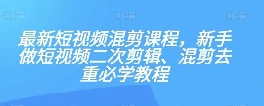 最新短视频混剪课程，新手做短视频二次剪辑、混剪去重必学教程-男爵娱创[知识付费]