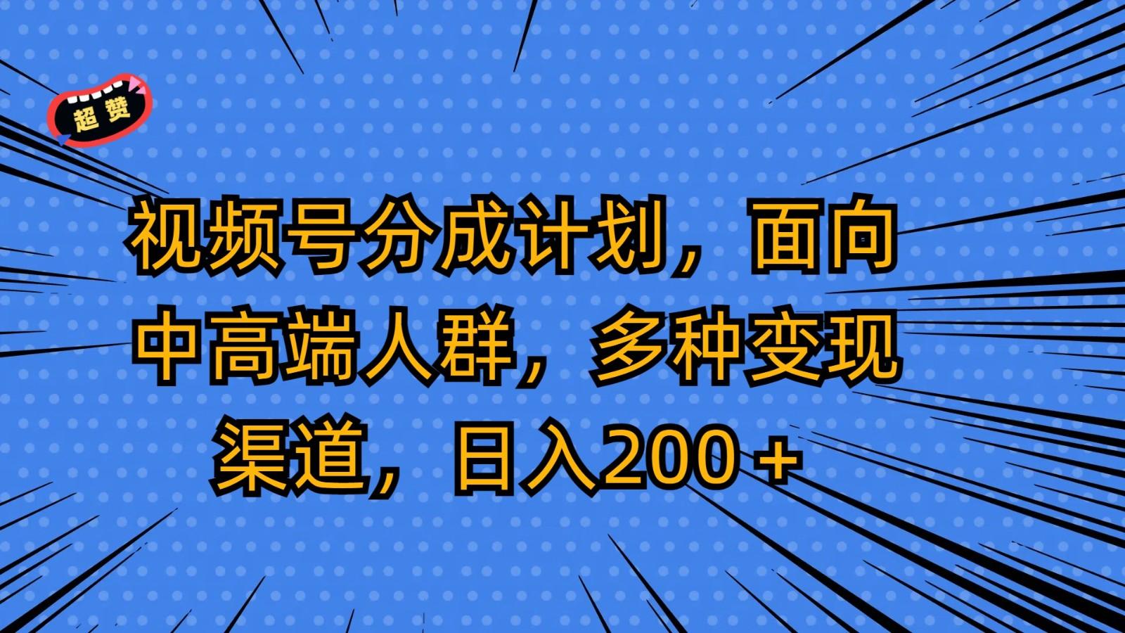 视频号分成计划，面向中高端人群，多种变现渠道，日入200＋-男爵娱创[知识付费]