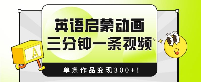 英语启蒙动画，三分钟一条视频，单条作品变现300+！-男爵娱创[知识付费]