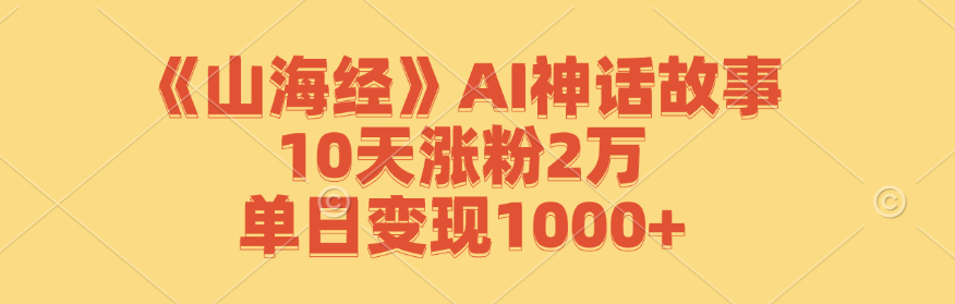 《山海经》AI神话故事，10天涨粉2万，单日变现1000+-男爵娱创[知识付费]