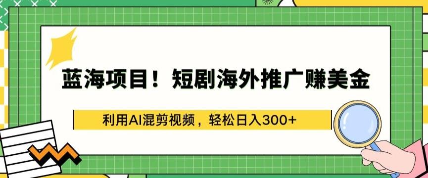 蓝海项目!短剧海外推广赚美金，利用AI混剪视频，轻松日入300+【揭秘】-男爵娱创[知识付费]