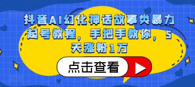 抖音AI幻化神话故事类暴力起号教程，手把手教你，5天涨粉1万-男爵娱创[知识付费]