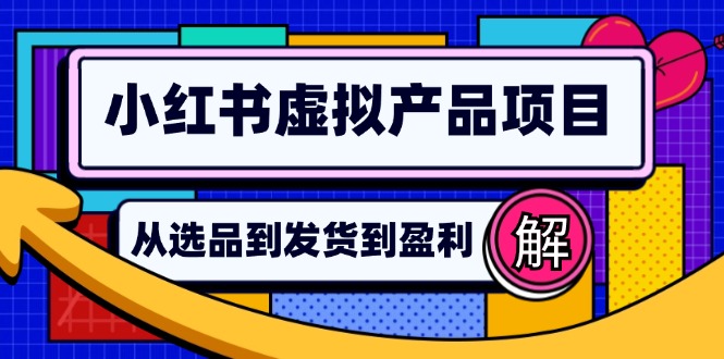 小红书虚拟产品店铺运营指南：从选品到自动发货，轻松实现日躺赚几百-男爵娱创[知识付费]