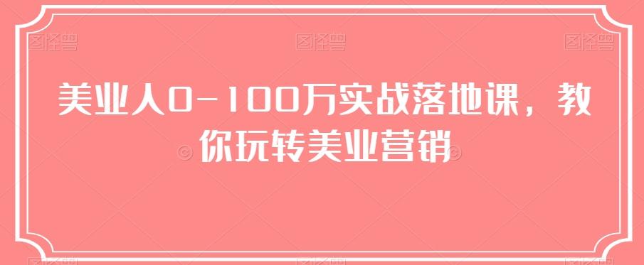 美业人0-100万实战落地课，教你玩转美业营销-男爵娱创[知识付费]