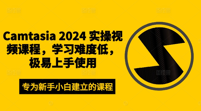 Camtasia 2024 实操视频课程，学习难度低，极易上手使用-男爵娱创[知识付费]