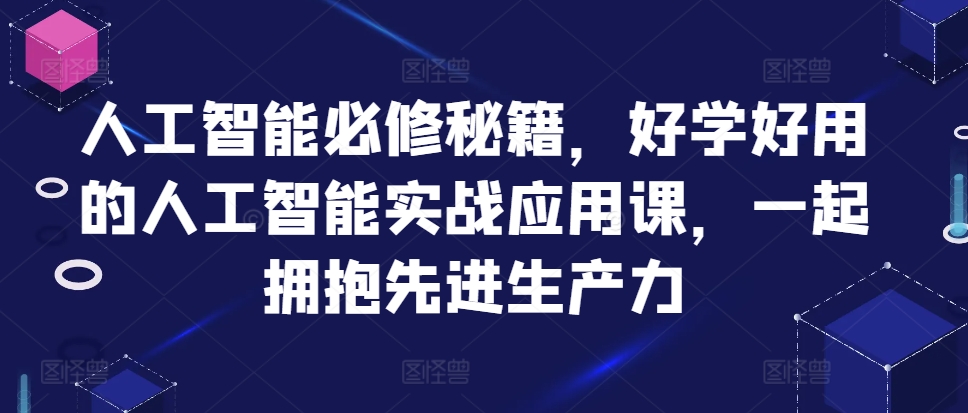 人工智能必修秘籍，好学好用的人工智能实战应用课，一起拥抱先进生产力-男爵娱创[知识付费]