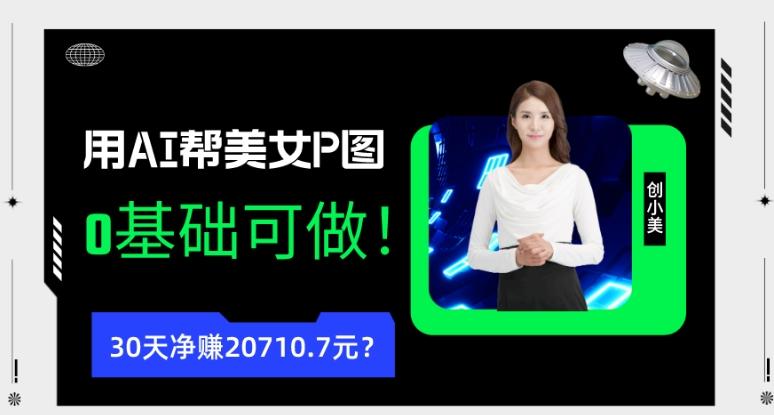 90后用AI帮美女P图，30天净赚20710.7元？0基础可做！-男爵娱创[知识付费]