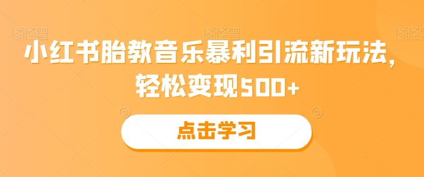 小红书胎教音乐暴利引流新玩法，轻松变现500+-男爵娱创[知识付费]