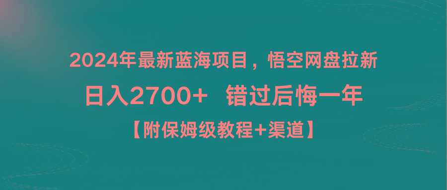 2024年最新蓝海项目，悟空网盘拉新，日入2700+错过后悔一年【附保姆级教...-男爵娱创[知识付费]