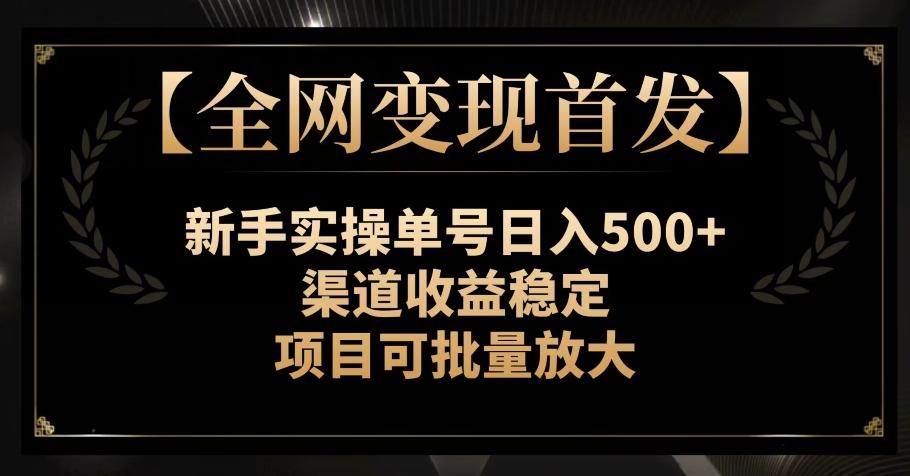 【全网变现首发】新手实操单号日入500+，渠道收益稳定，项目可批量放大【揭秘】-男爵娱创[知识付费]