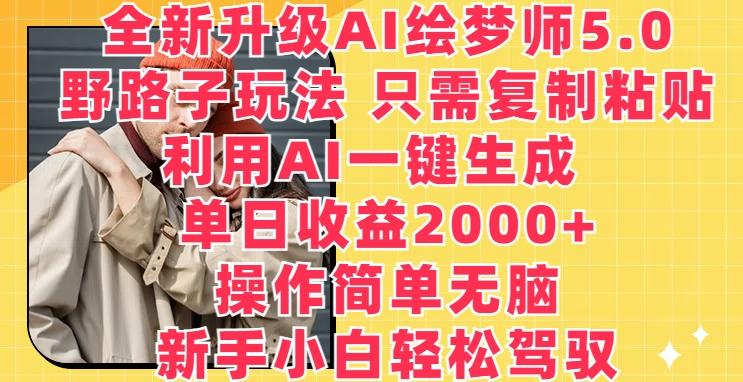 全新升级AI绘梦师5.0.野路子玩法，只需复制粘贴，利用AI一键生成，单日收益2000+【揭秘】-男爵娱创[知识付费]