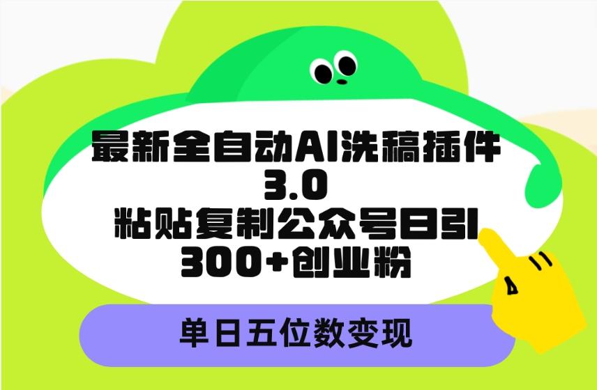 (9662期)最新全自动AI洗稿插件3.0，粘贴复制公众号日引300+创业粉，单日五位数变现-男爵娱创[知识付费]