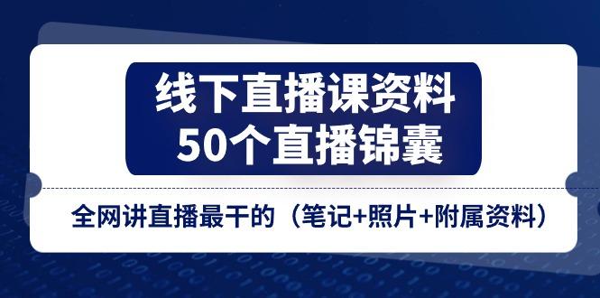 线下直播课资料、50个-直播锦囊，全网讲直播最干的(笔记+照片+附属资料-男爵娱创[知识付费]