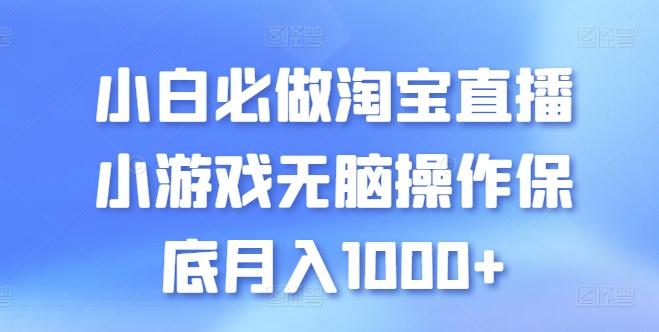 小白必做淘宝直播小游戏无脑操作保底月入1000+【揭秘】-男爵娱创[知识付费]
