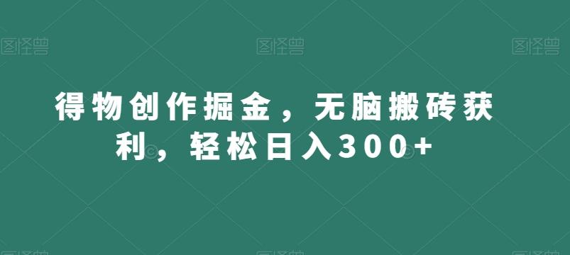 得物创作掘金，无脑搬砖获利，轻松日入300+【揭秘】-男爵娱创[知识付费]