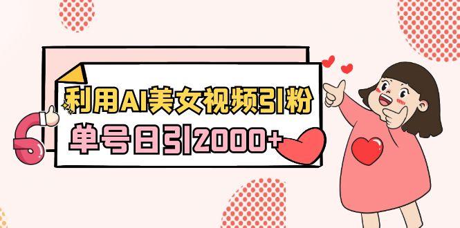 利用AI美女视频引粉，单号日引2000+，新手也能干(教程+软件)-男爵娱创[知识付费]