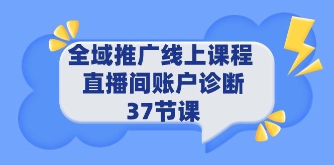 (9577期)全域推广线上课程 _ 直播间账户诊断 37节课-男爵娱创[知识付费]