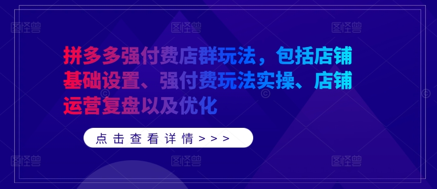 拼多多强付费店群玩法，包括店铺基础设置、强付费玩法实操、店铺运营复盘以及优化-男爵娱创[知识付费]