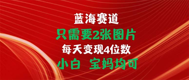 只需要2张图片 每天变现4位数 小白 宝妈均可-男爵娱创[知识付费]