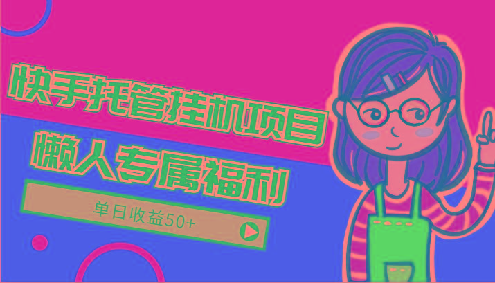 快手托管挂机项目-绿色正规懒人专属福利，单日收益50+-男爵娱创[知识付费]