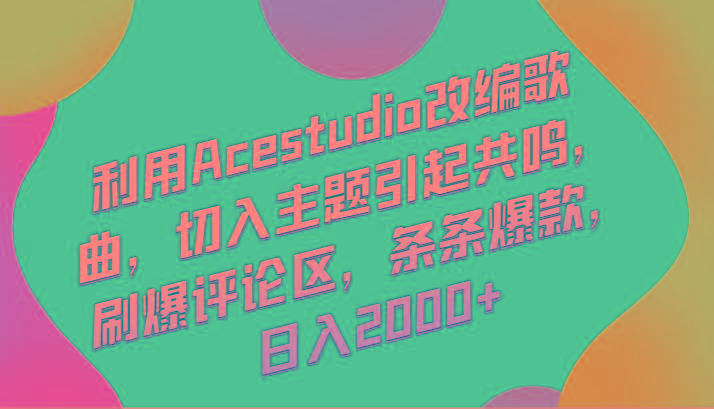 利用Acestudio改编歌曲，切入主题引起共鸣，刷爆评论区，条条爆款，日入2000+-男爵娱创[知识付费]
