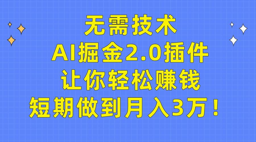 (9535期)无需技术，AI掘金2.0插件让你轻松赚钱，短期做到月入3万！-男爵娱创[知识付费]