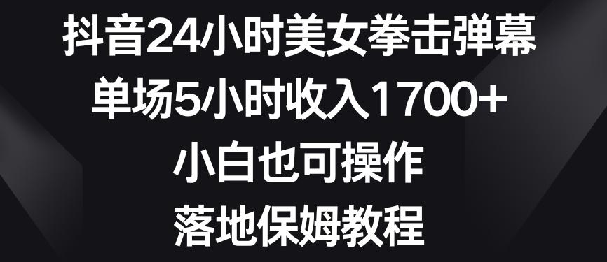 抖音24小时美女拳击弹幕，单场5小时收入1700+，小白也可操作，落地保姆教程【揭秘】-男爵娱创[知识付费]