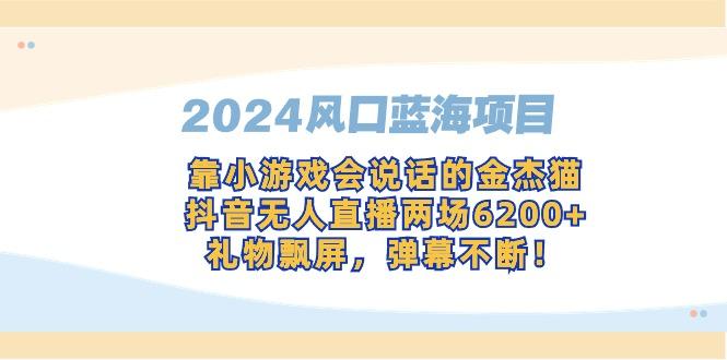 2024风口蓝海项目，靠小游戏会说话的金杰猫，抖音无人直播两场6200+，礼...-男爵娱创[知识付费]