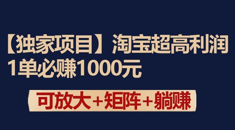 独家淘宝超高利润项目：1单必赚1000元，可放大可矩阵操作-男爵娱创[知识付费]