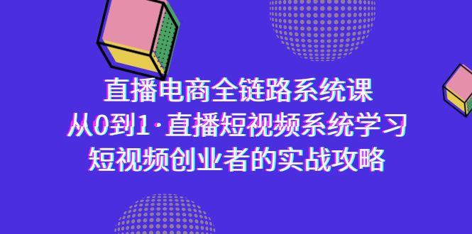 直播电商-全链路系统课，从0到1·直播短视频系统学习，短视频创业者的实战-男爵娱创[知识付费]
