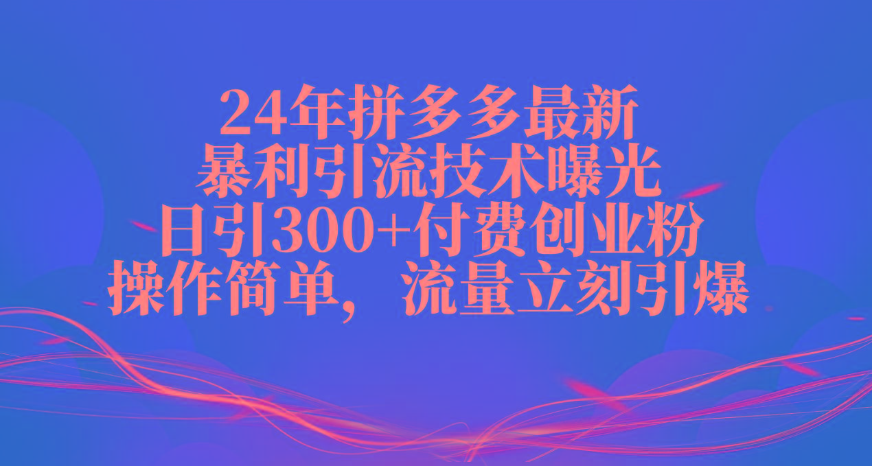 24年拼多多最新暴利引流技术曝光，日引300+付费创业粉，操作简单，流量…-男爵娱创[知识付费]