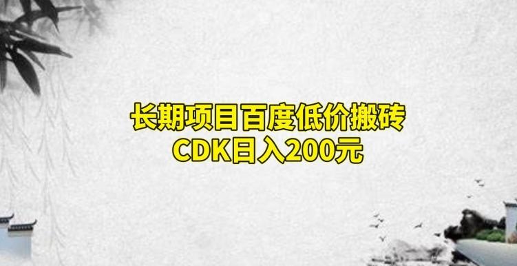 长期项目百度低价搬砖CDK，日入200-男爵娱创[知识付费]